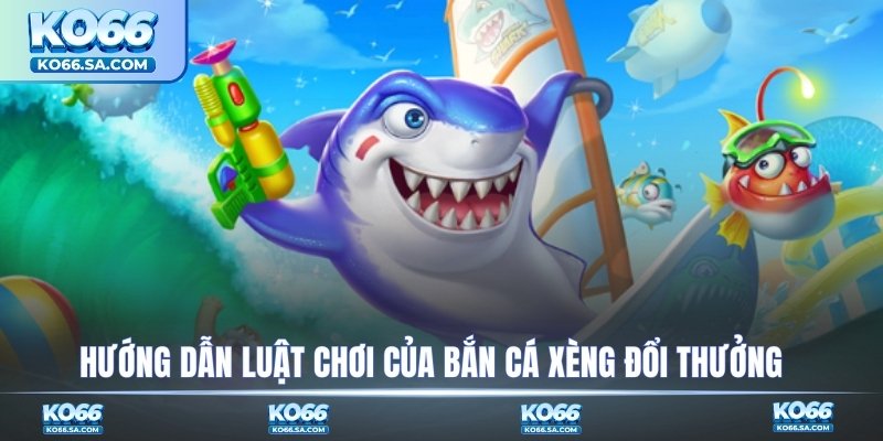 Hướng dẫn luật chơi của bắn cá xèng đổi thưởng