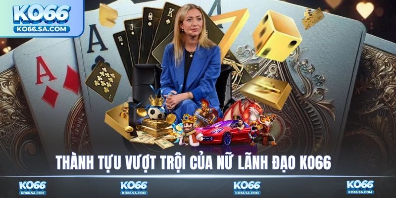 Thành tựu vượt trội của nữ lãnh đạo KO66
