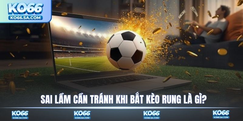 Sai lầm cần tránh khi bắt kèo rung là gì?